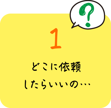 どこに依頼したらいいの…