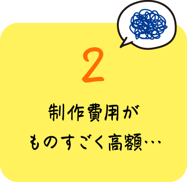 制作費用がものすごく高額…