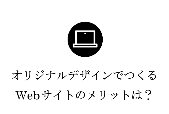 オリジナルデザインでつくるWebサイトのメリットは？