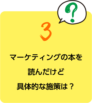 マーケティングの本を読んだけど具体的な施策は？