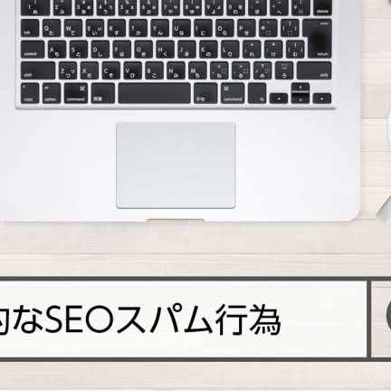 GoogleからSEOスパム行為！代表的なSEOスパム行為を知ろう