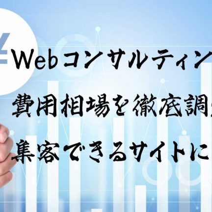 Webコンサルティングの費用相場を徹底調査！集客できるサイトに改善！